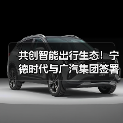 宁德时代广汽集团十年战略合作打造智能出行生态(图1)