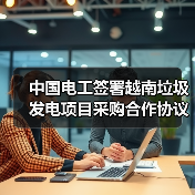 中国电工签约越南垃圾发电项目 成就东南亚市场新突破(图1)