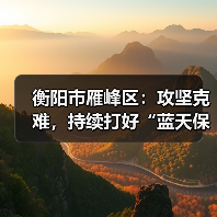 衡阳市雁峰区：攻坚克难，持续打好“蓝天保卫战”(图3)