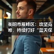 衡阳市雁峰区：攻坚克难，持续打好“蓝天保卫战”(图2)