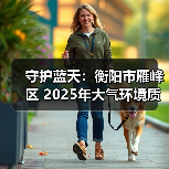 守护蓝天：衡阳市雁峰区 2025年大气环境质量明显改善(图3)