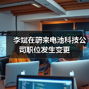 李斌在蔚来电池科技公司职位发生变更(图1)
