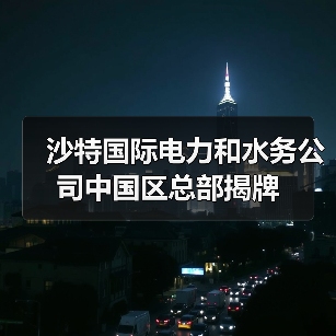 沙特国际电力和水务公司中国区总部揭牌(图4)