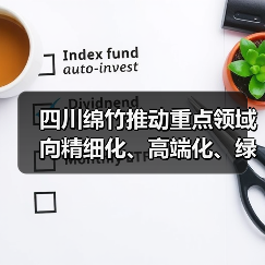 四川绵竹推动重点领域向精细化、高端化、绿色化迈进(图2)