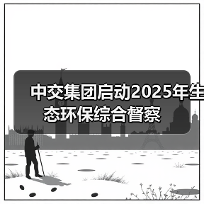 中交集团开展生态环保综合督察(图1)