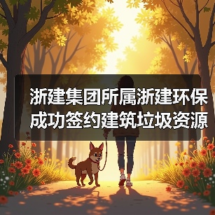建筑垃圾资源化新突破 浙建环保斩获双项目签约(图4)