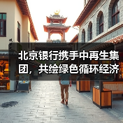 北京银行携手中再生集团，共绘绿色循环经济发展新蓝图(图4)