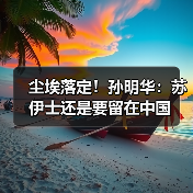 尘埃落定！孙明华：苏伊士还是要留在中国(图1)
