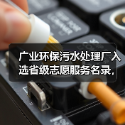 广业环保污水处理厂入选省级志愿服务名录，如何成为环保教育新标杆？(图3)