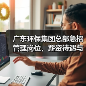 广东环保集团总部急招管理岗位，薪资待遇与发展前景如何？(图1)