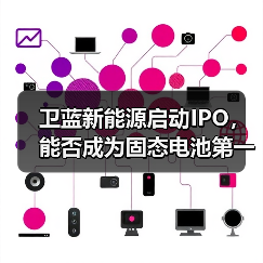 卫蓝新能源启动IPO，能否成为固态电池第一股？(图2)