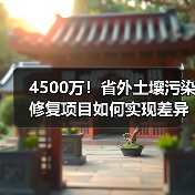4500万！省外土壤污染修复项目如何实现差异化治理？(图2)