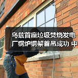 乌兹首座垃圾焚烧发电厂锅炉钢架首吊成功 中国技术助力绿色转型(图3)