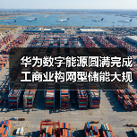 华为数字能源圆满完成工商业构网型储能大规