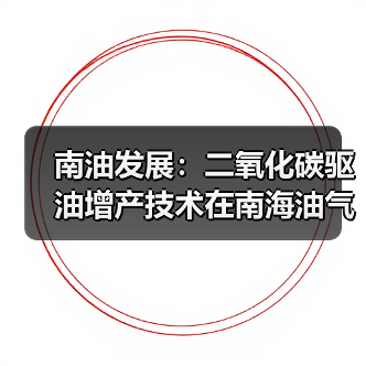南油发展:二氧化碳驱油增产技术在南海油气田成功应用(图2) 南油发展:二氧化碳驱油增产技术在南海油气田成功应用(图2)