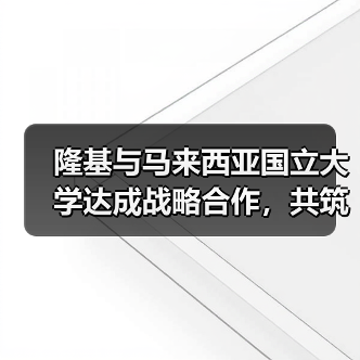 隆基与马来西亚国立大学达成战略合作,共筑东南亚绿色能源未来(图1) 隆基携手马来西亚国立大学,如何推动东南亚清洁能源转型?(图1)