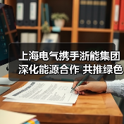 上海电气携手浙能集团深化能源合作 共推绿色转型(图3) 上海电气与浙能集团共拓新能源合作新篇(图3)