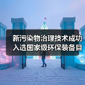 新污染物治理技术成功入选国家级环保装备目录(图4) 新污染物治理技术如何登上国家“绿色科技”榜单?(图4)