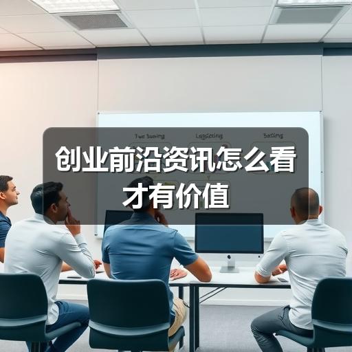创业前沿资讯怎么看才有价值(图1) 创业前沿资讯怎么看才有价值(图1)