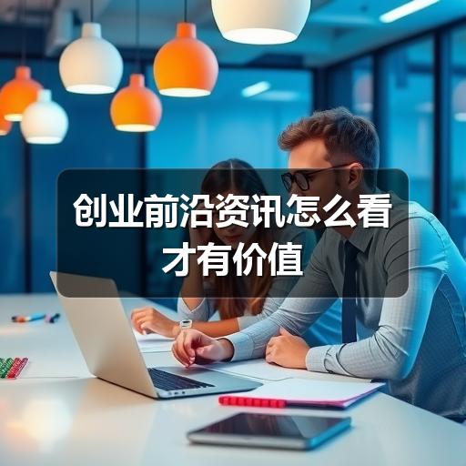 创业前沿资讯怎么看才有价值(图3) 创业前沿资讯怎么看才有价值(图3)