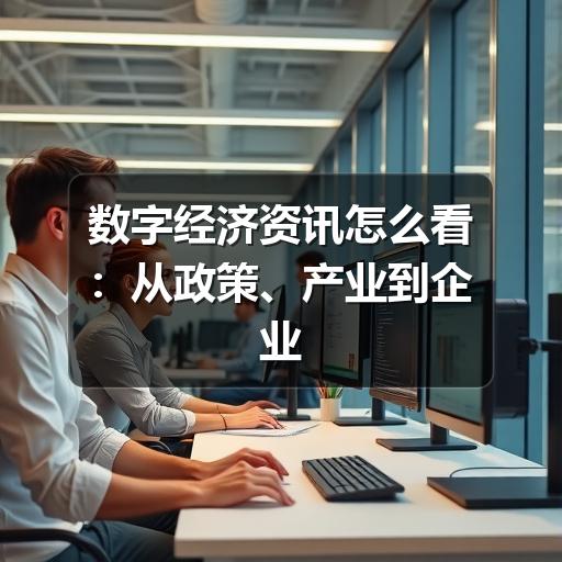 数字经济资讯怎么看:从政策、产业到企业应用的实用阅读指南(图3) 数字经济资讯怎么看:从政策、产业到企业应用的实用阅读指南(图3)
