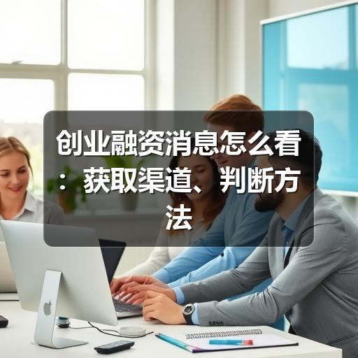创业融资消息怎么看:获取渠道、判断方法与避坑要点(图3) 创业融资消息怎么看:获取渠道、判断方法与避坑要点(图3)