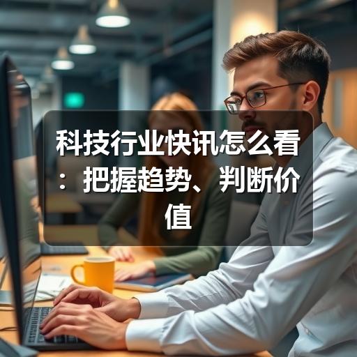 科技行业快讯怎么看:把握趋势、判断价值与避开信息噪音(图3) 科技行业快讯怎么看:把握趋势、判断价值与避开信息噪音(图3)