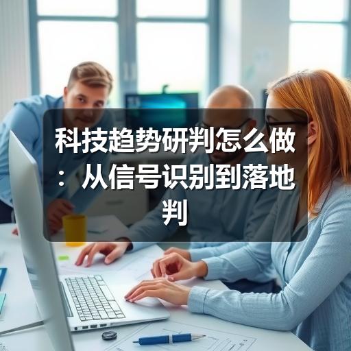 科技趋势研判怎么做:从信号识别到落地判断的实用方法(图3) 科技趋势研判怎么做:从信号识别到落地判断的实用方法(图3)