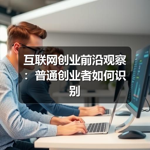 互联网创业前沿观察：普通创业者如何识别机会与风险(图3)